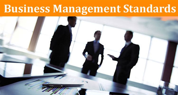 Complete Information About Why Business Management Standards Are Essential in Today’s Business World