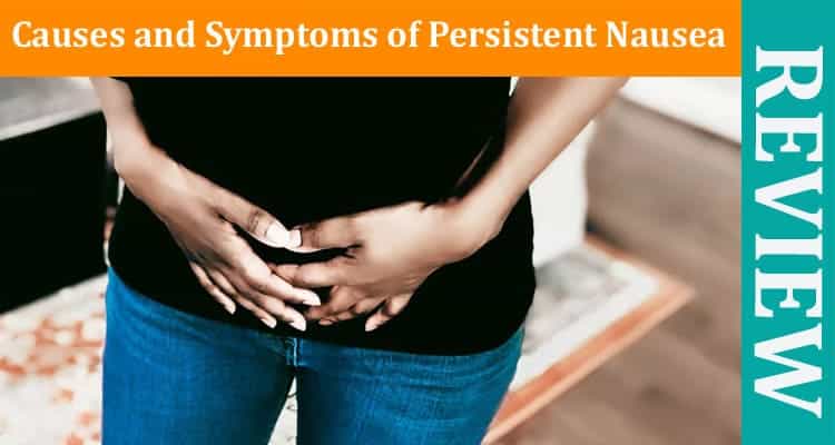 Understanding the Causes and Symptoms of Persistent Nausea